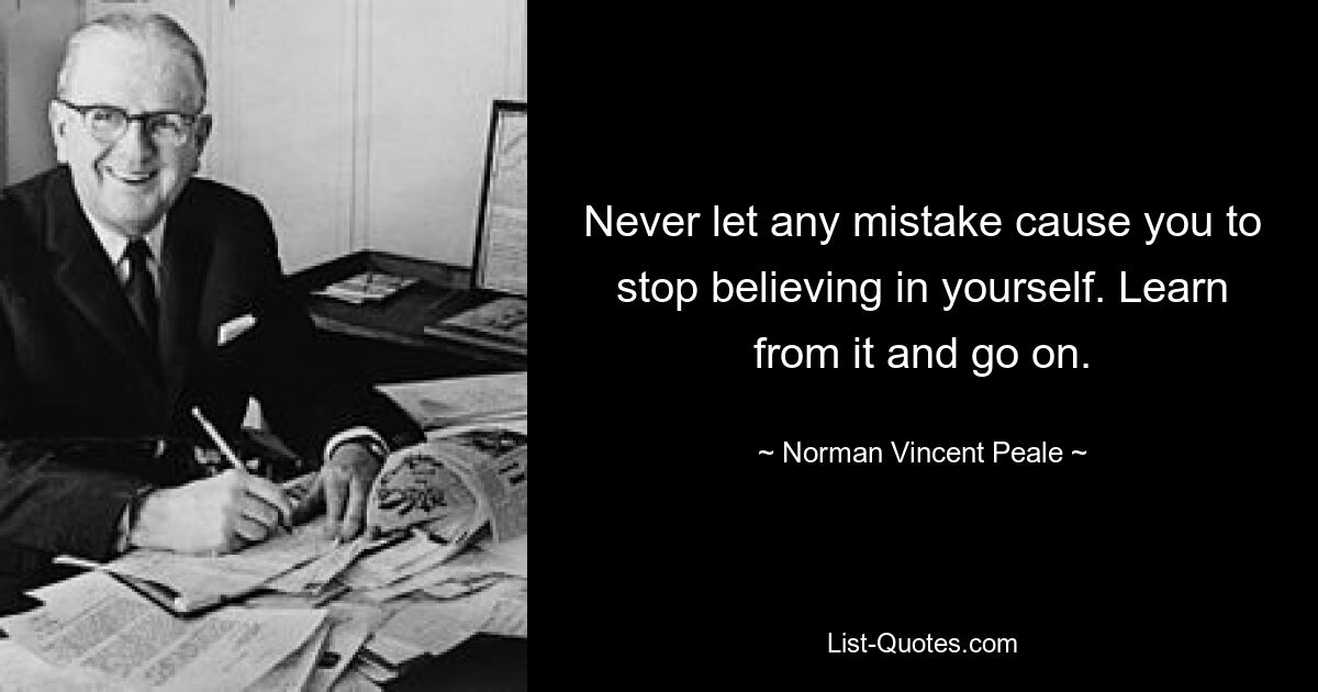 Never let any mistake cause you to stop believing in yourself. Learn from it and go on. — © Norman Vincent Peale