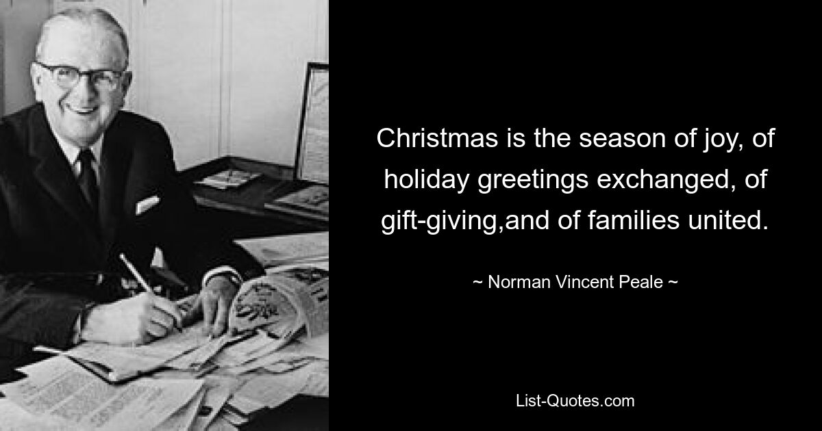 Weihnachten ist die Zeit der Freude, des Austauschs von Feiertagsgrüßen, des Schenkens und der vereinten Familien. — © Norman Vincent Peale 