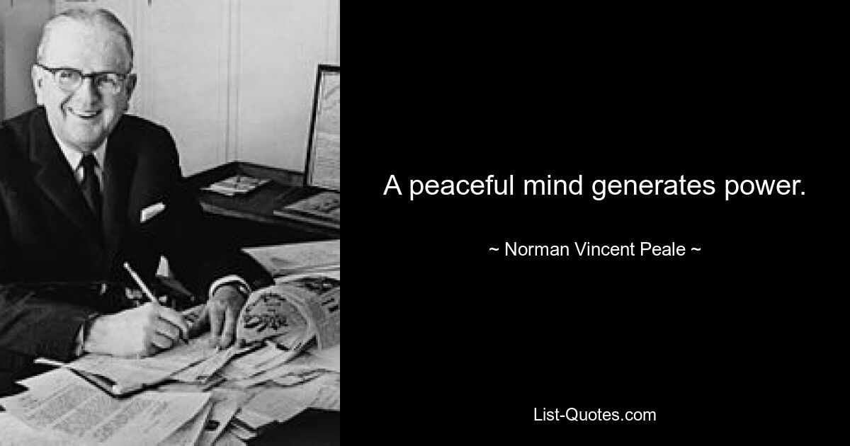 A peaceful mind generates power. — © Norman Vincent Peale