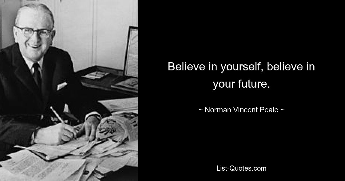 Believe in yourself, believe in your future. — © Norman Vincent Peale