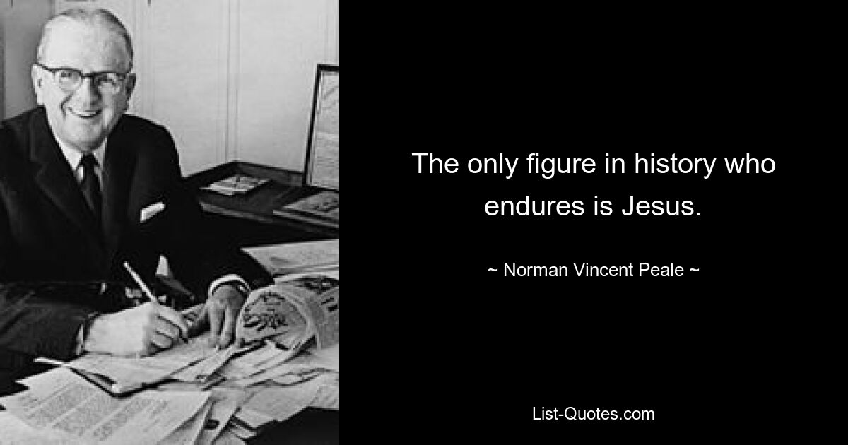 The only figure in history who endures is Jesus. — © Norman Vincent Peale