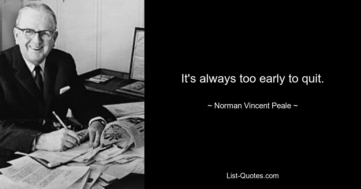 It's always too early to quit. — © Norman Vincent Peale