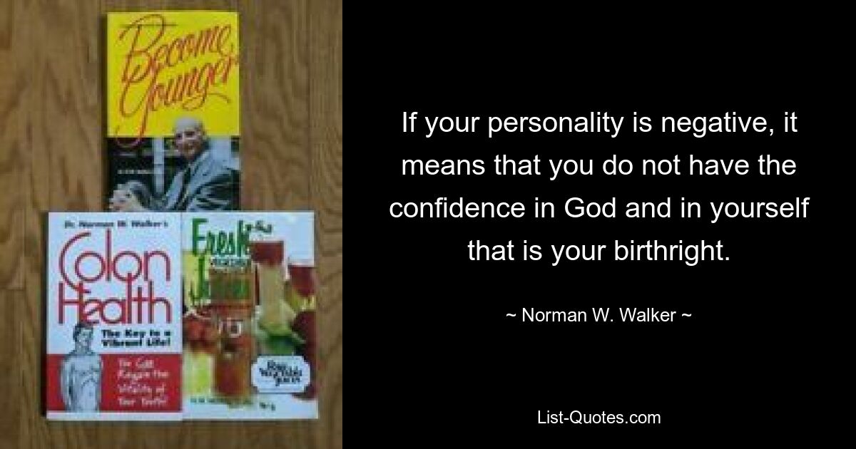 Если ваша личность негативна, это означает, что у вас нет уверенности в Боге и в себе, на которую вы имеете право по рождению. — © Норман В. Уокер 