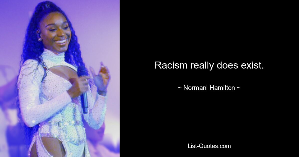 Racism really does exist. — © Normani Hamilton