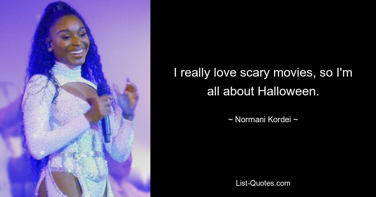 I really love scary movies, so I'm all about Halloween. — © Normani Kordei