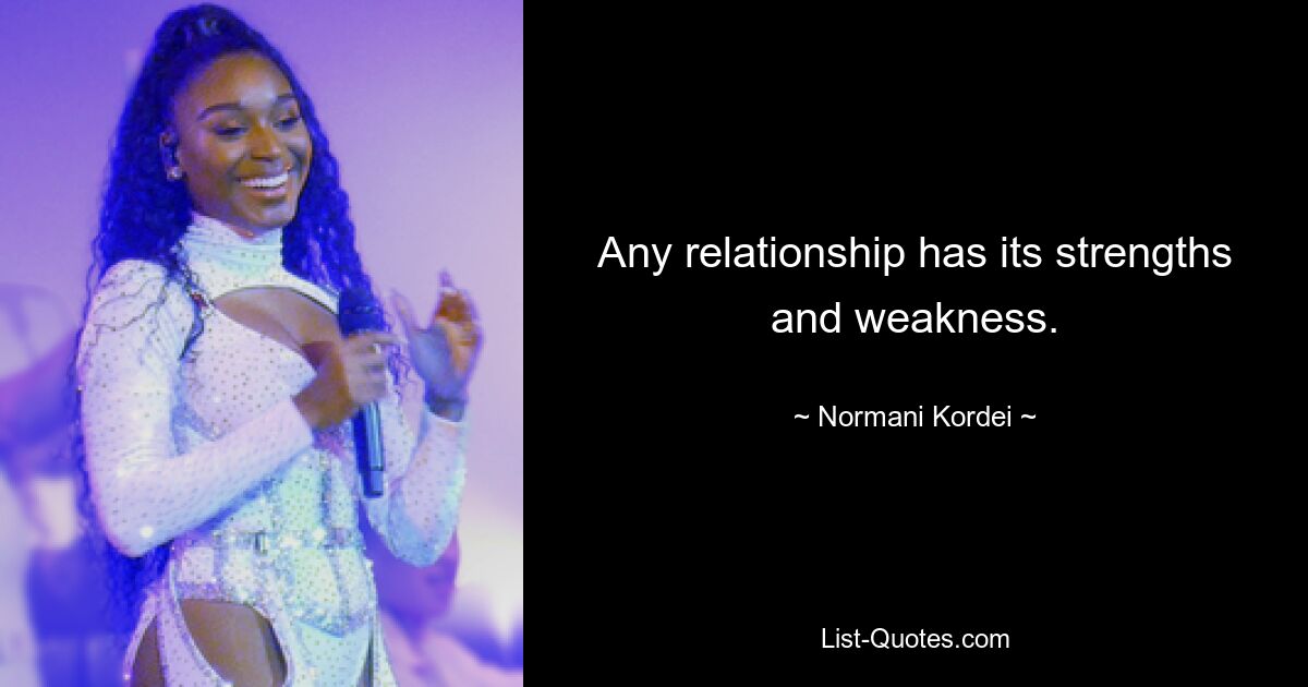 Any relationship has its strengths and weakness. — © Normani Kordei