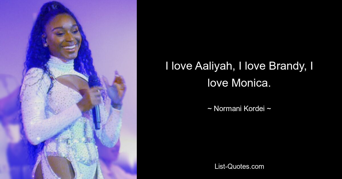 I love Aaliyah, I love Brandy, I love Monica. — © Normani Kordei