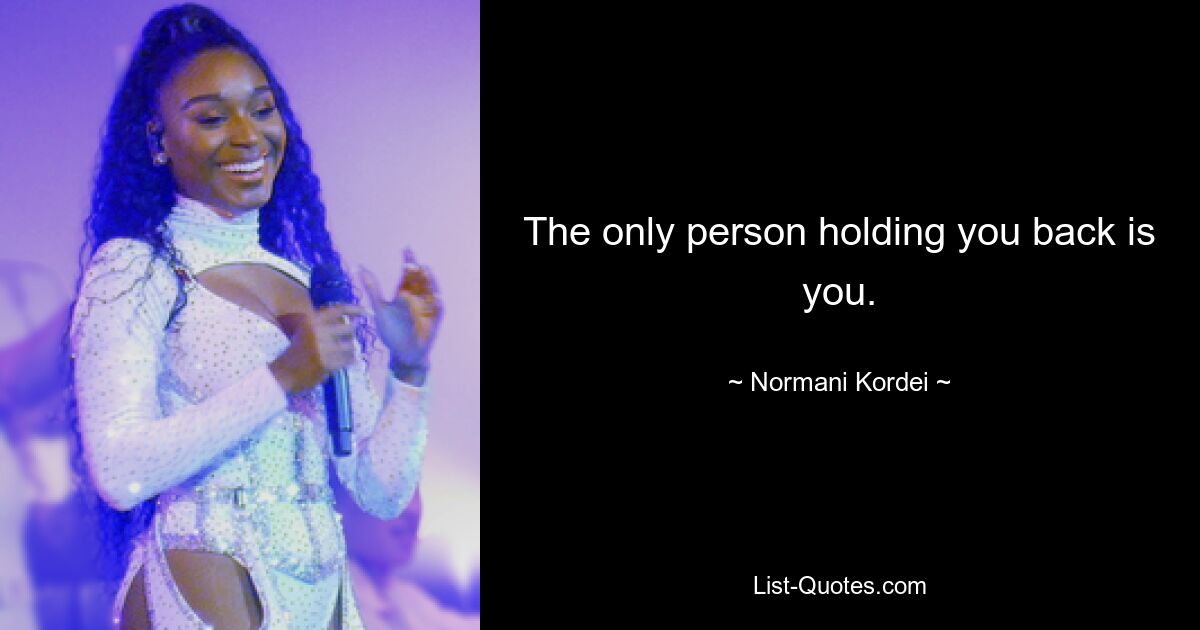 The only person holding you back is you. — © Normani Kordei