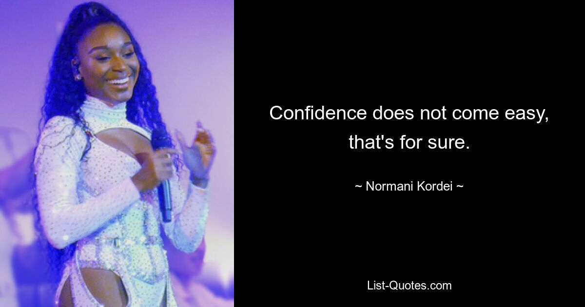 Confidence does not come easy, that's for sure. — © Normani Kordei