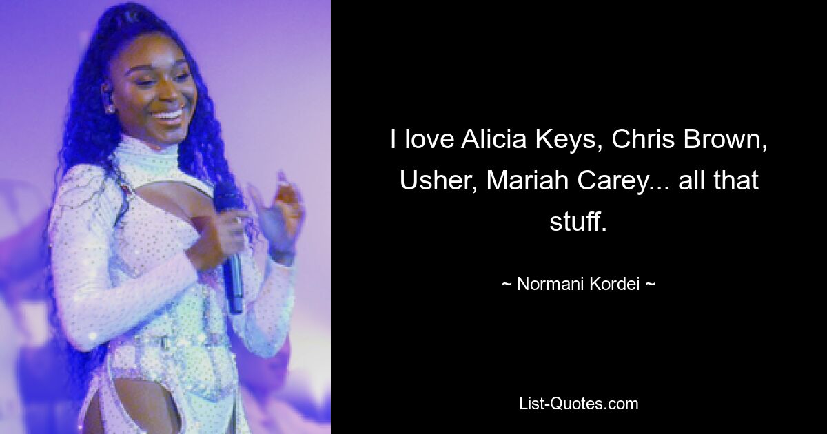 I love Alicia Keys, Chris Brown, Usher, Mariah Carey... all that stuff. — © Normani Kordei