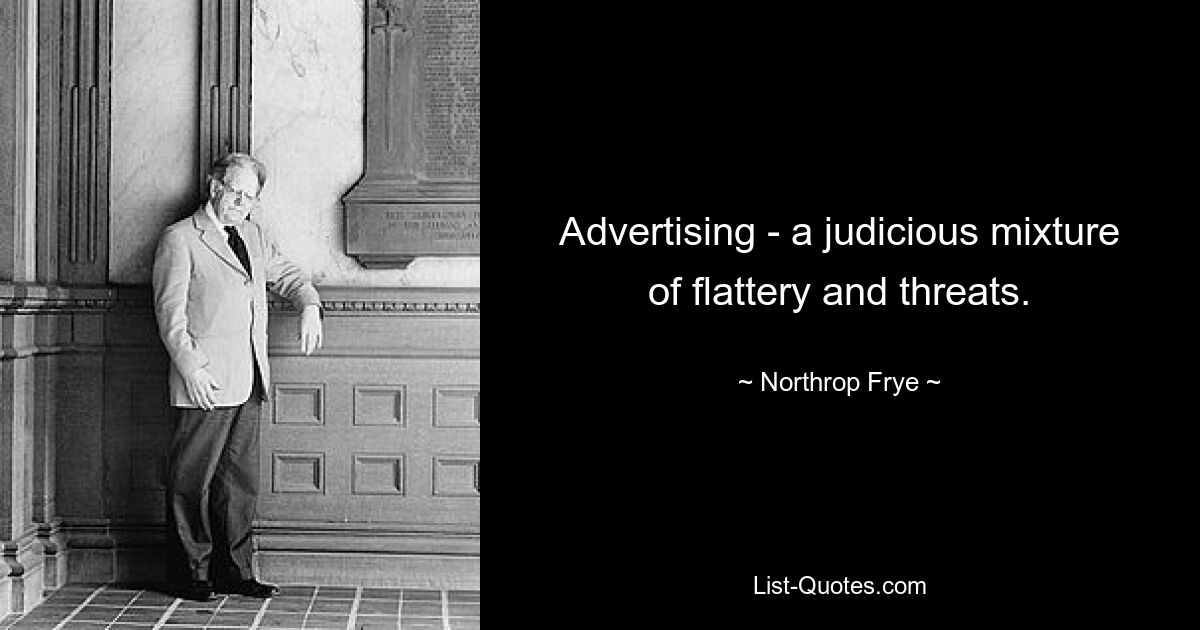 Advertising - a judicious mixture of flattery and threats. — © Northrop Frye