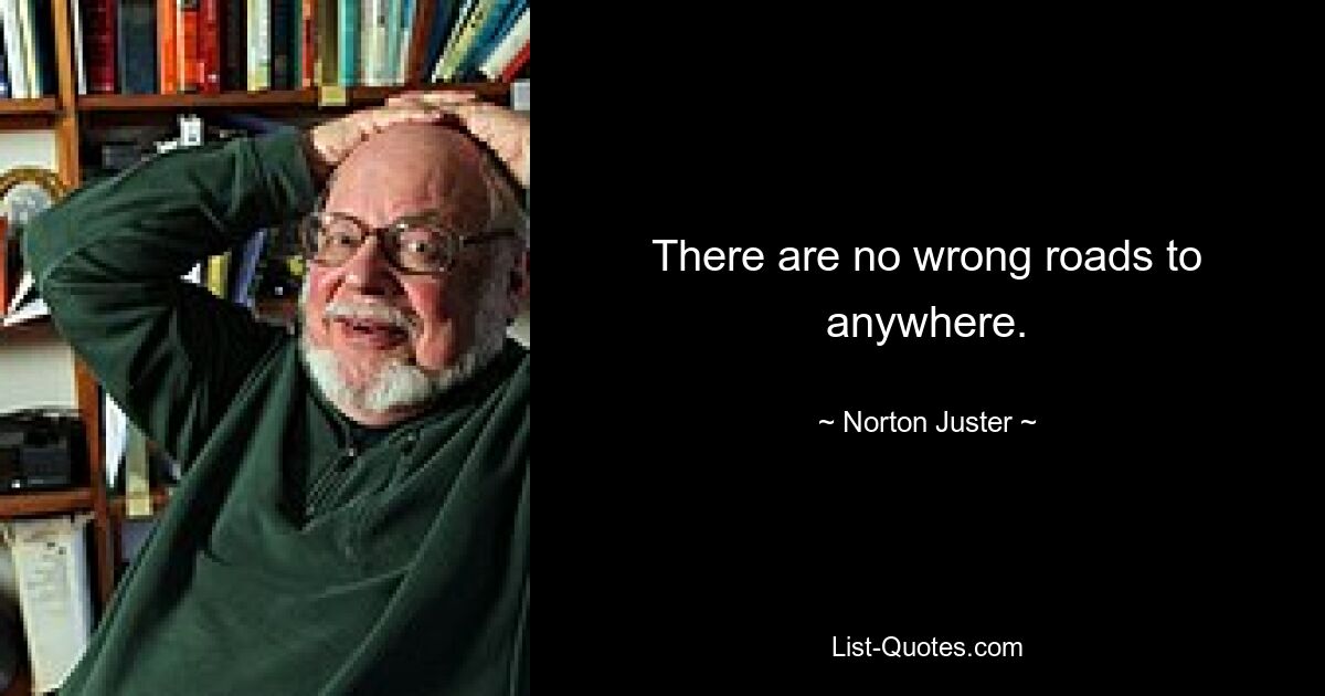 There are no wrong roads to anywhere. — © Norton Juster