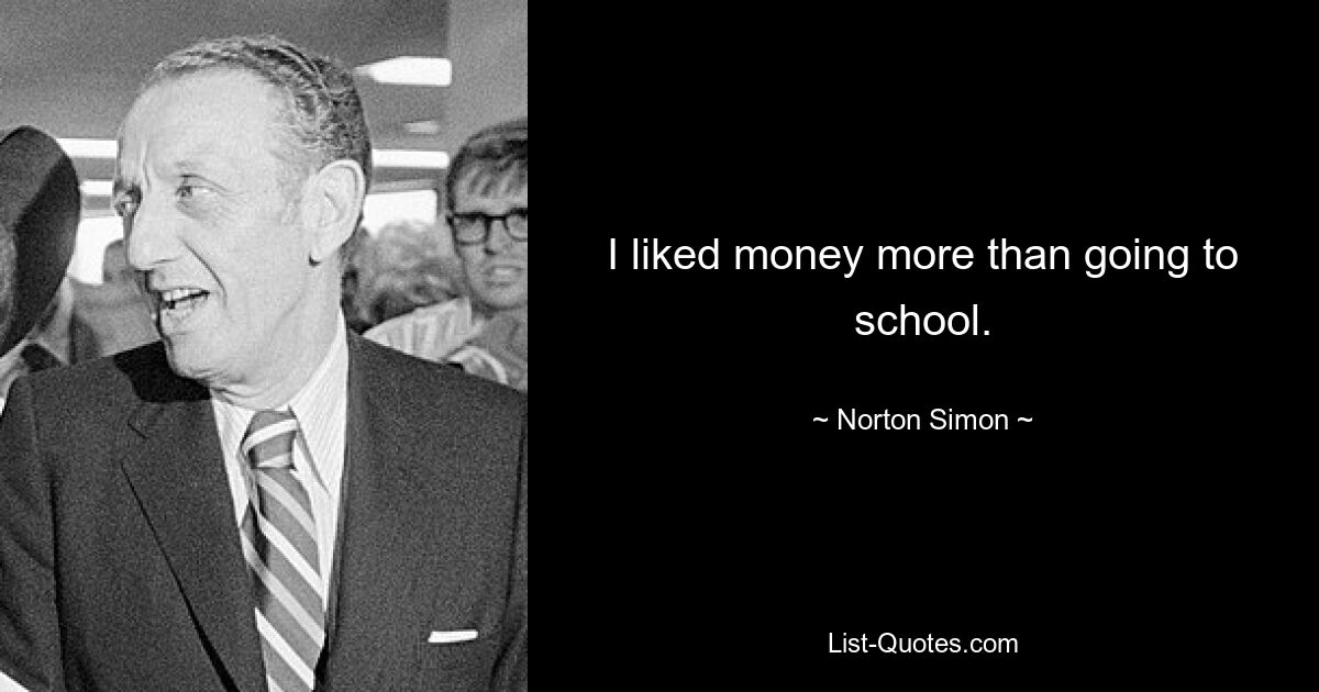 I liked money more than going to school. — © Norton Simon