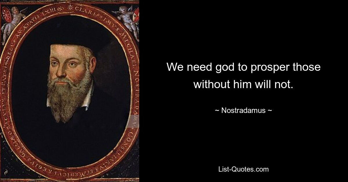 We need god to prosper those without him will not. — © Nostradamus