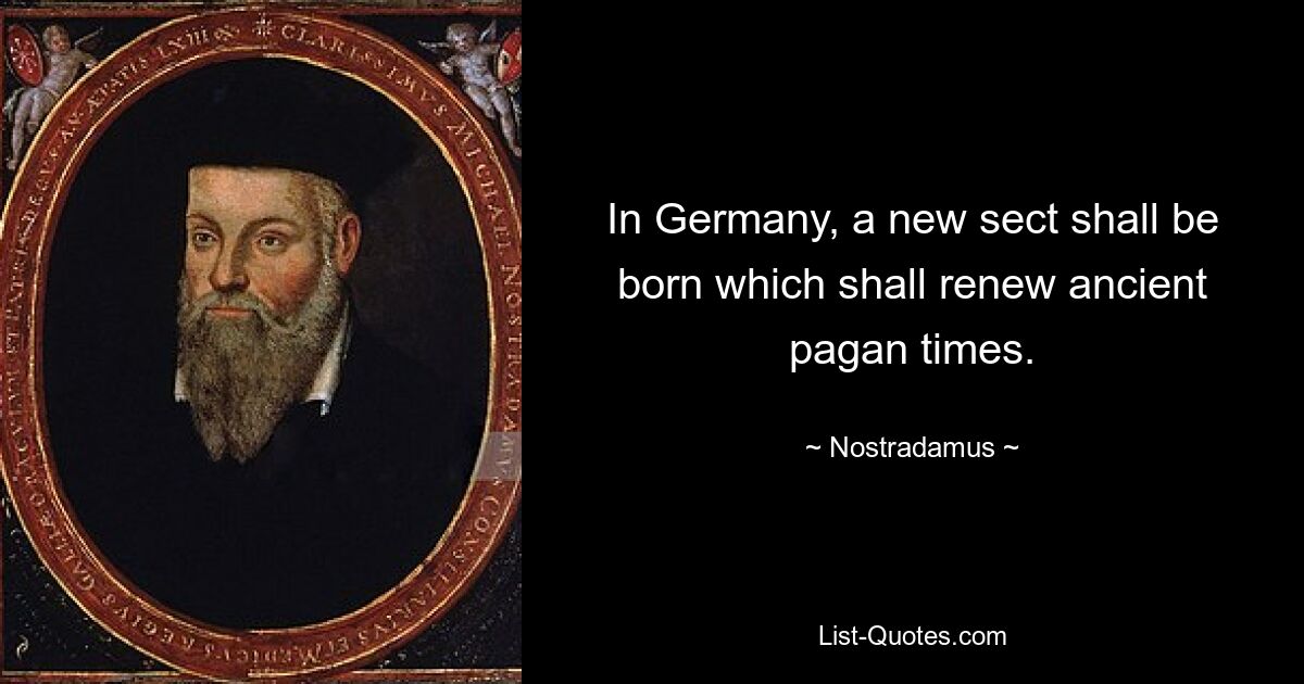 In Germany, a new sect shall be born which shall renew ancient pagan times. — © Nostradamus