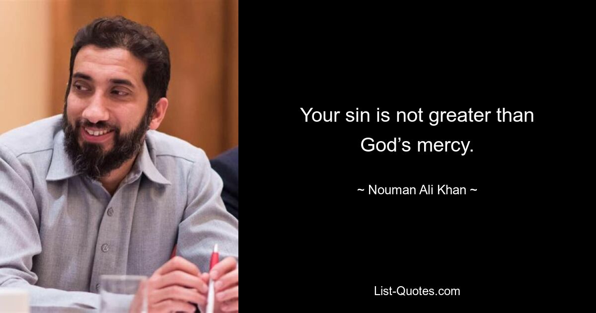 Your sin is not greater than God’s mercy. — © Nouman Ali Khan