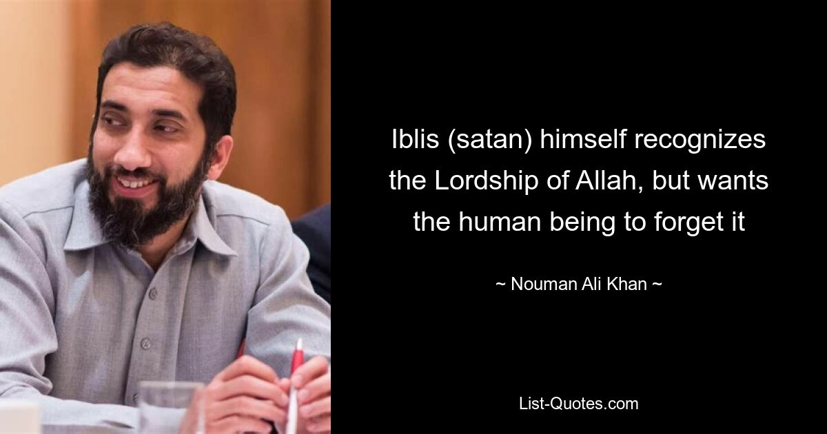 Iblis (satan) himself recognizes the Lordship of Allah, but wants the human being to forget it — © Nouman Ali Khan