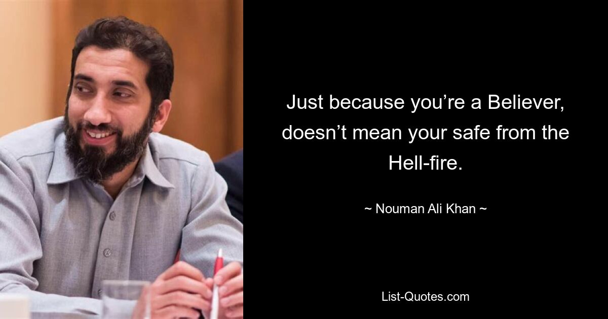 Just because you’re a Believer, doesn’t mean your safe from the Hell-fire. — © Nouman Ali Khan