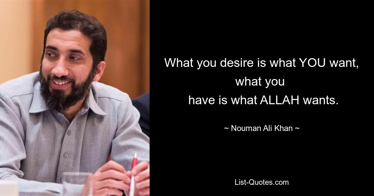 What you desire is what YOU want, what you 
 have is what ALLAH wants. — © Nouman Ali Khan