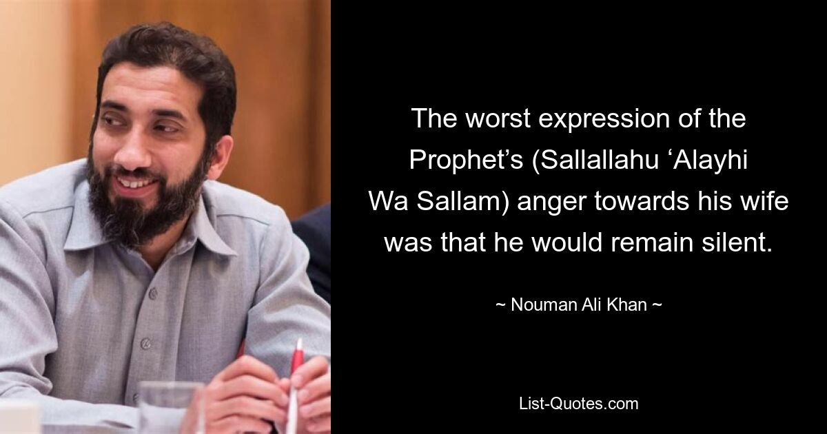 The worst expression of the Prophet’s (Sallallahu ‘Alayhi Wa Sallam) anger towards his wife was that he would remain silent. — © Nouman Ali Khan