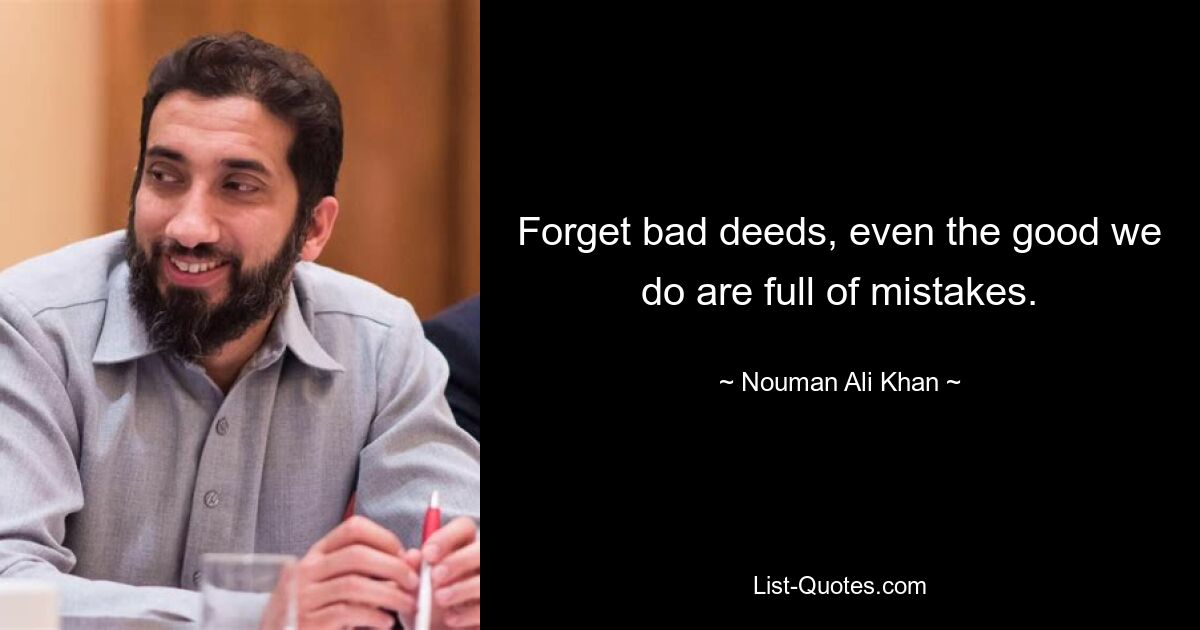 Forget bad deeds, even the good we do are full of mistakes. — © Nouman Ali Khan