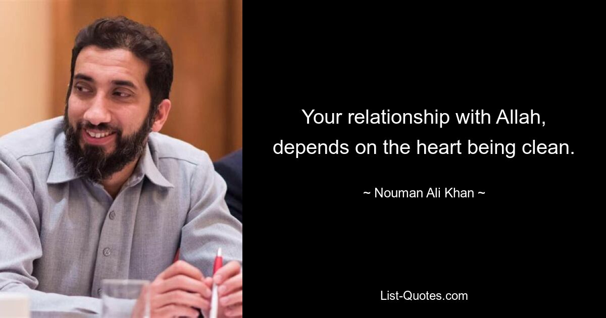 Your relationship with Allah, depends on the heart being clean. — © Nouman Ali Khan