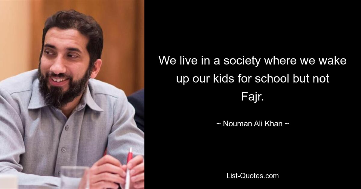 We live in a society where we wake up our kids for school but not Fajr. — © Nouman Ali Khan