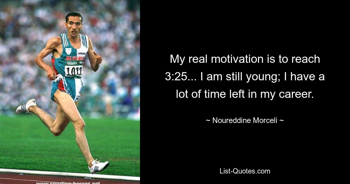 My real motivation is to reach 3:25... I am still young; I have a lot of time left in my career. — © Noureddine Morceli