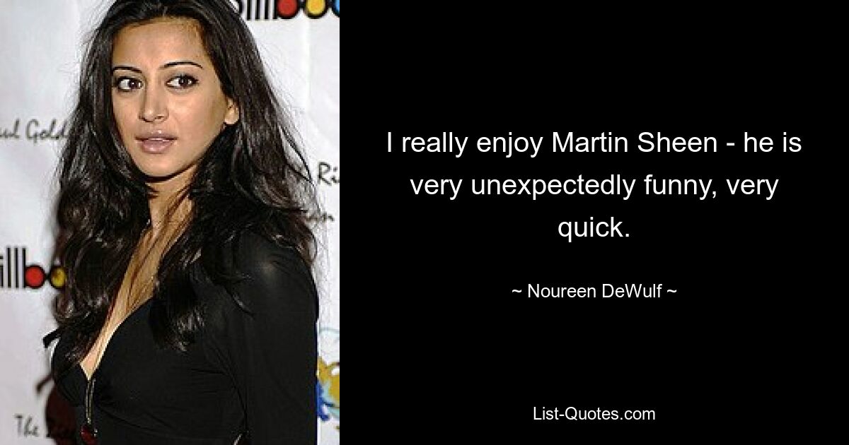 I really enjoy Martin Sheen - he is very unexpectedly funny, very quick. — © Noureen DeWulf