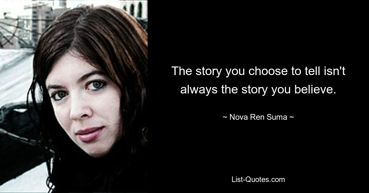 The story you choose to tell isn't always the story you believe. — © Nova Ren Suma