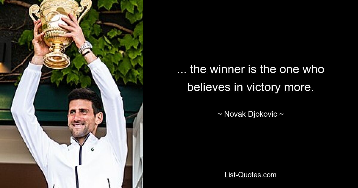 ... the winner is the one who believes in victory more. — © Novak Djokovic