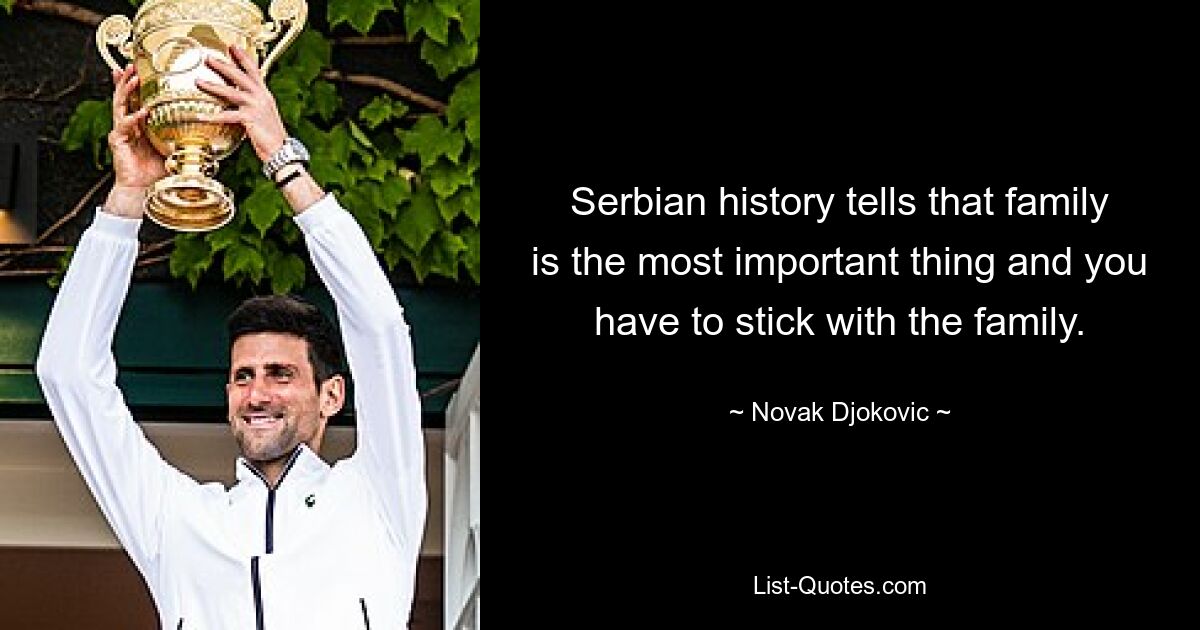 Сербская история говорит, что семья – это самое главное, и нужно держаться семьи. — © Новак Джокович