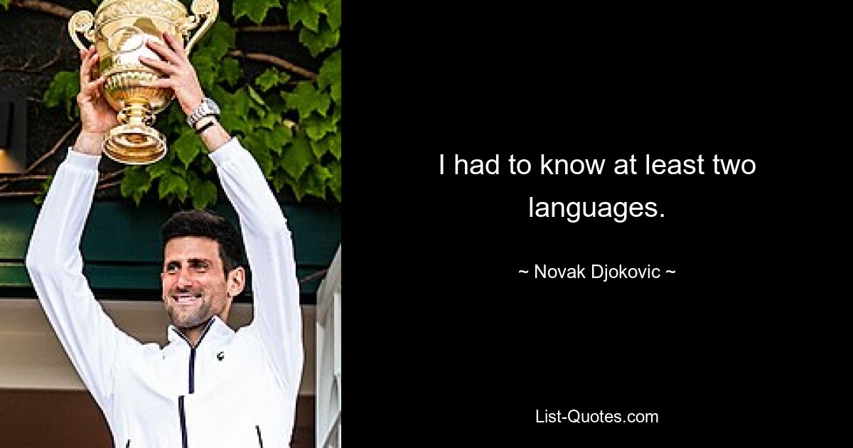 I had to know at least two languages. — © Novak Djokovic