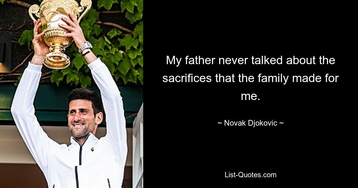 My father never talked about the sacrifices that the family made for me. — © Novak Djokovic