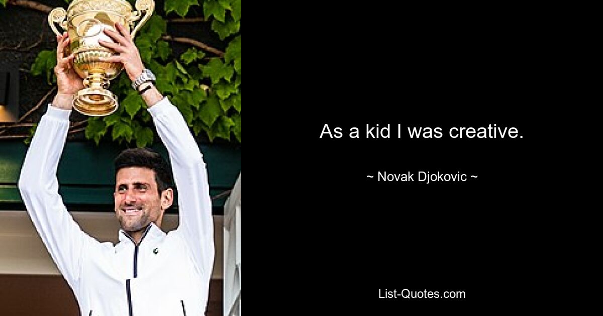 As a kid I was creative. — © Novak Djokovic