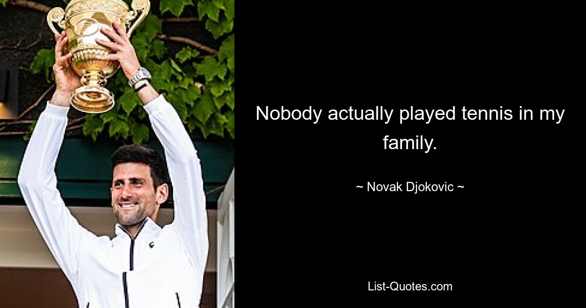 Nobody actually played tennis in my family. — © Novak Djokovic