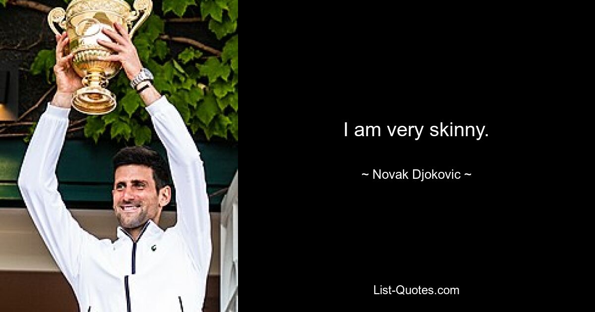 I am very skinny. — © Novak Djokovic