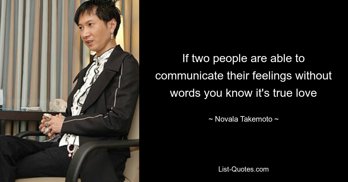 If two people are able to communicate their feelings without words you know it's true love — © Novala Takemoto