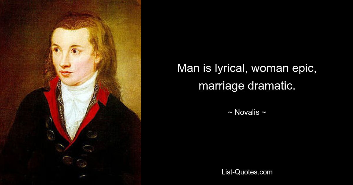 Man is lyrical, woman epic, marriage dramatic. — © Novalis