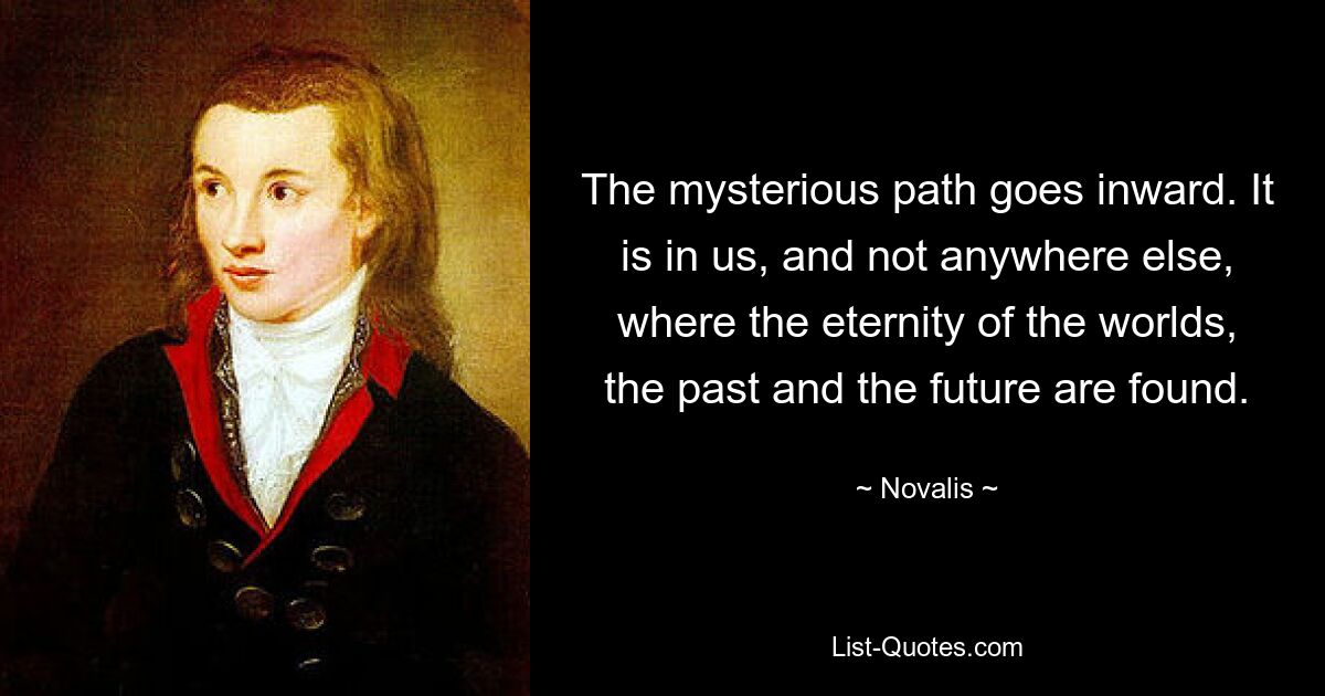Таинственный путь ведет внутрь. Именно в нас, а не где-либо еще, находится вечность миров, прошлого и будущего. — © Новалис