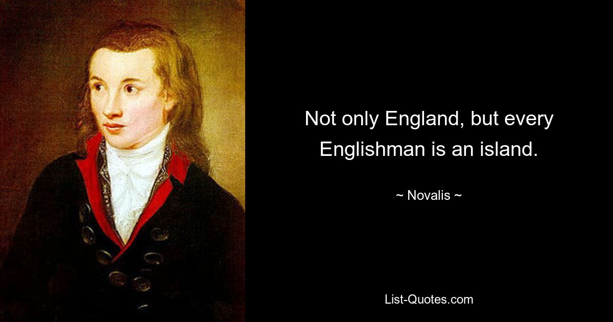 Nicht nur England, sondern jeder Engländer ist eine Insel. — © Novalis