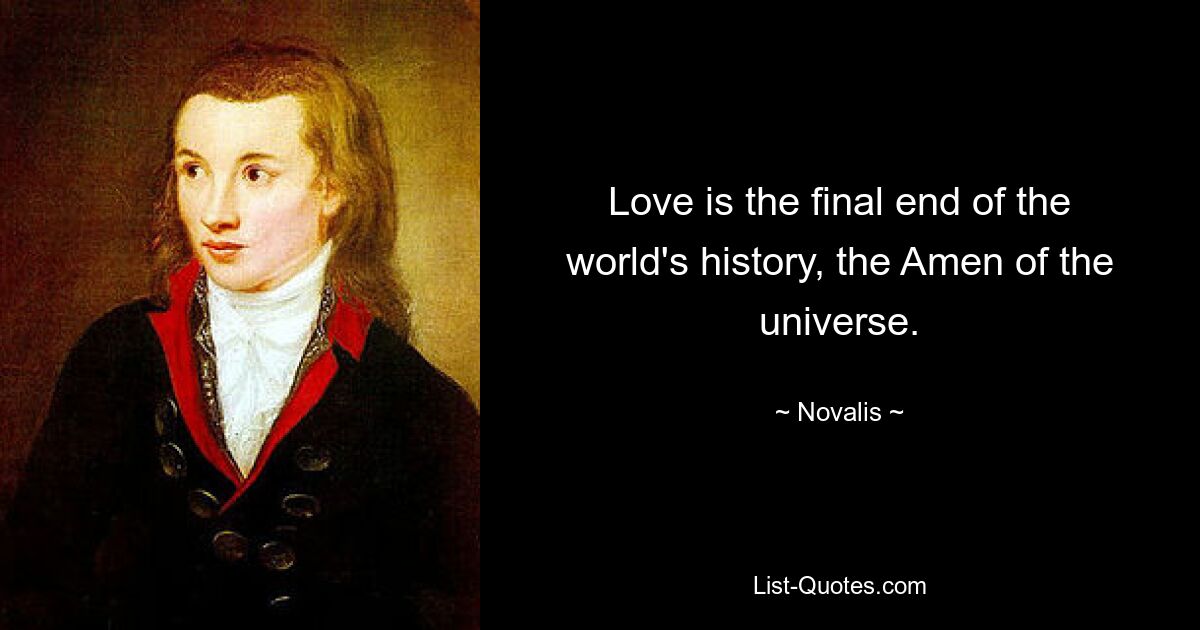 Love is the final end of the world's history, the Amen of the universe. — © Novalis