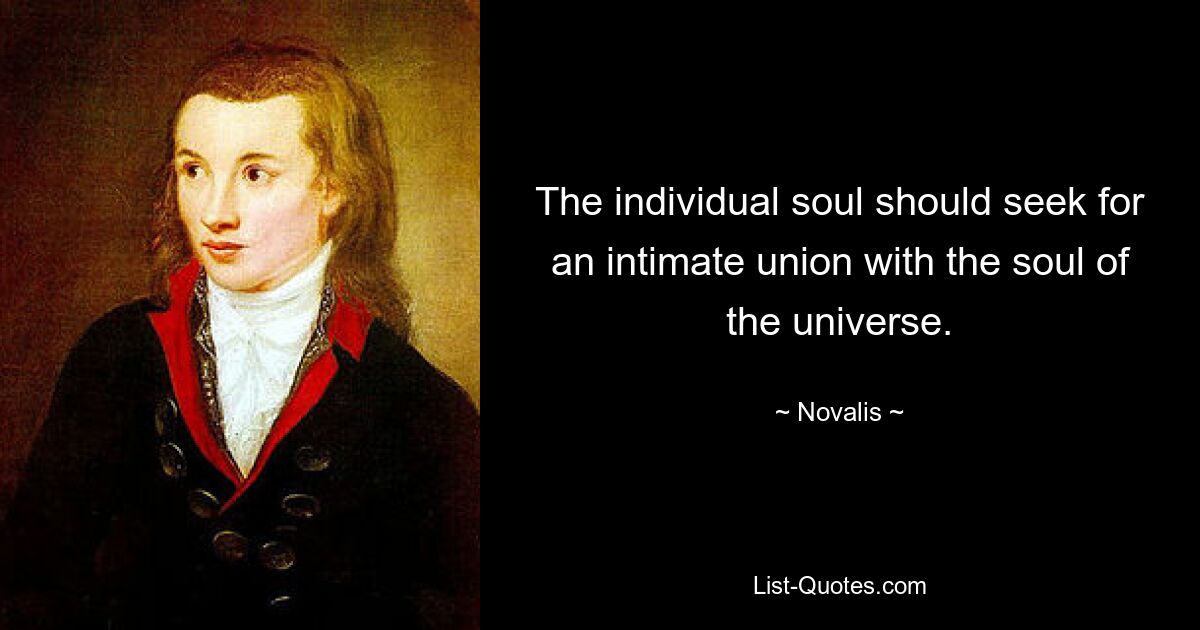 The individual soul should seek for an intimate union with the soul of the universe. — © Novalis