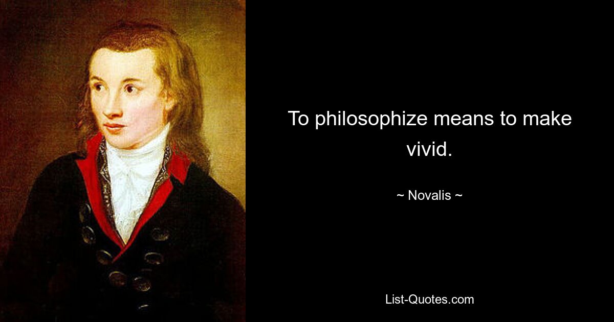 To philosophize means to make vivid. — © Novalis