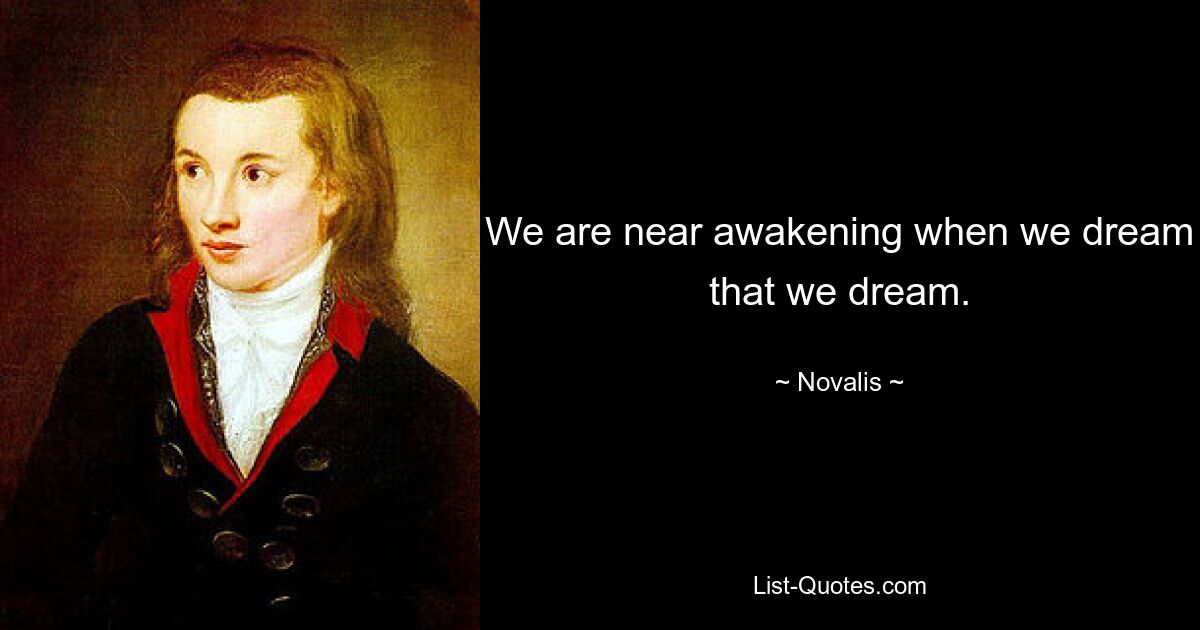 We are near awakening when we dream that we dream. — © Novalis