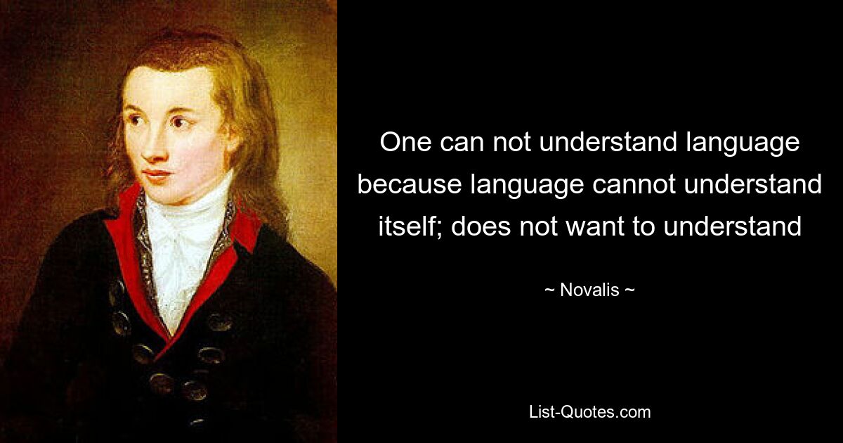 One can not understand language because language cannot understand itself; does not want to understand — © Novalis