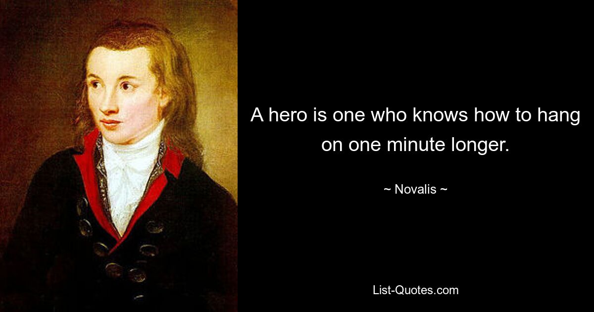 A hero is one who knows how to hang on one minute longer. — © Novalis