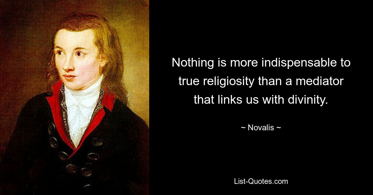 Nothing is more indispensable to true religiosity than a mediator that links us with divinity. — © Novalis