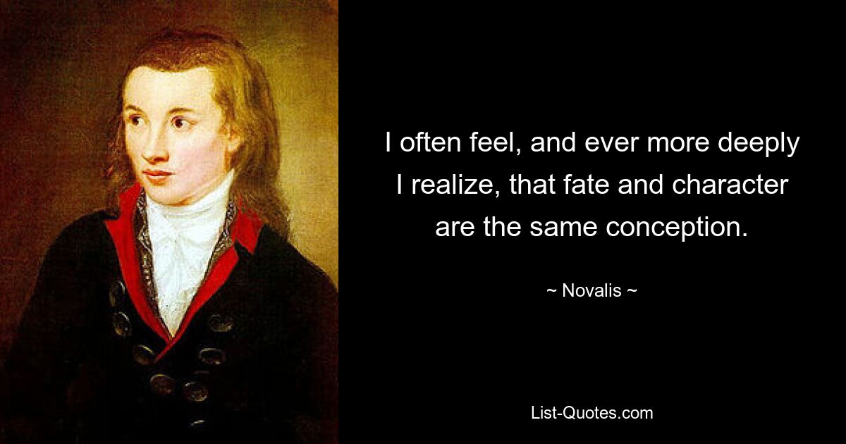 I often feel, and ever more deeply I realize, that fate and character are the same conception. — © Novalis