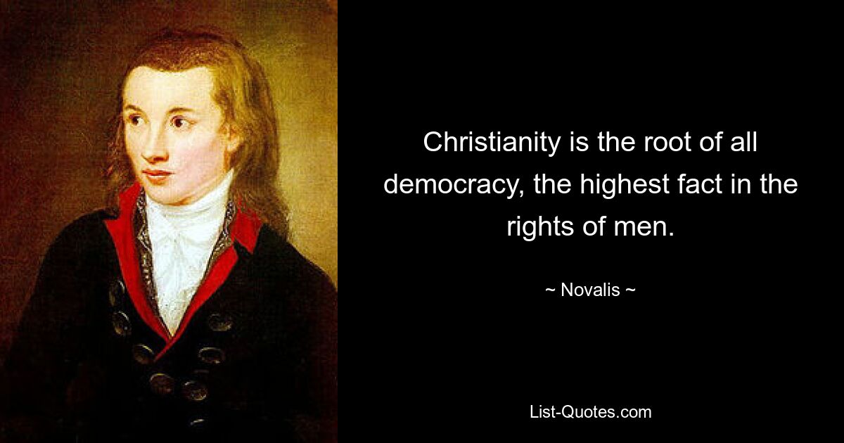 Christianity is the root of all democracy, the highest fact in the rights of men. — © Novalis